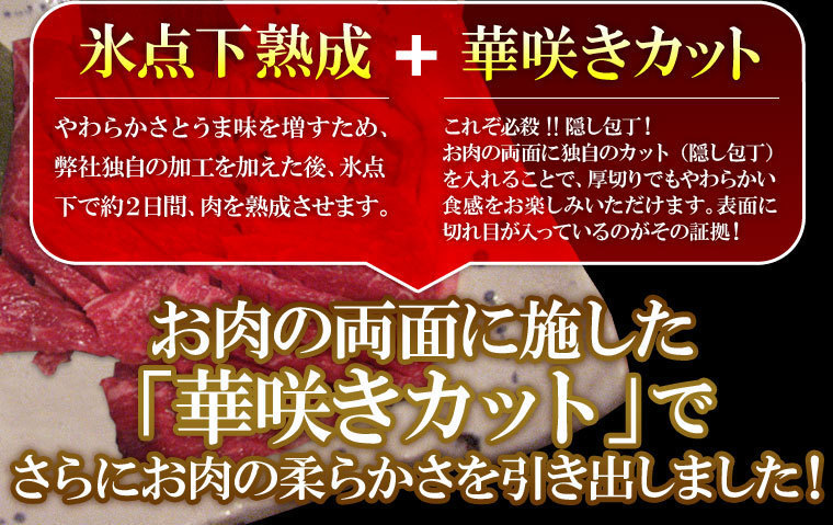 氷点下熟成+華咲きカット。やわらかさとうま味を増すため、独自の加工を加えた後、氷点下で約2日間、肉を熟成させます。これぞ必殺!!隠し包丁!お肉の両面に独自のカットを入れることで、厚切りでもやわらかい食感をおたのしみいただけます。表面に切れ目が入っているのがその証拠!